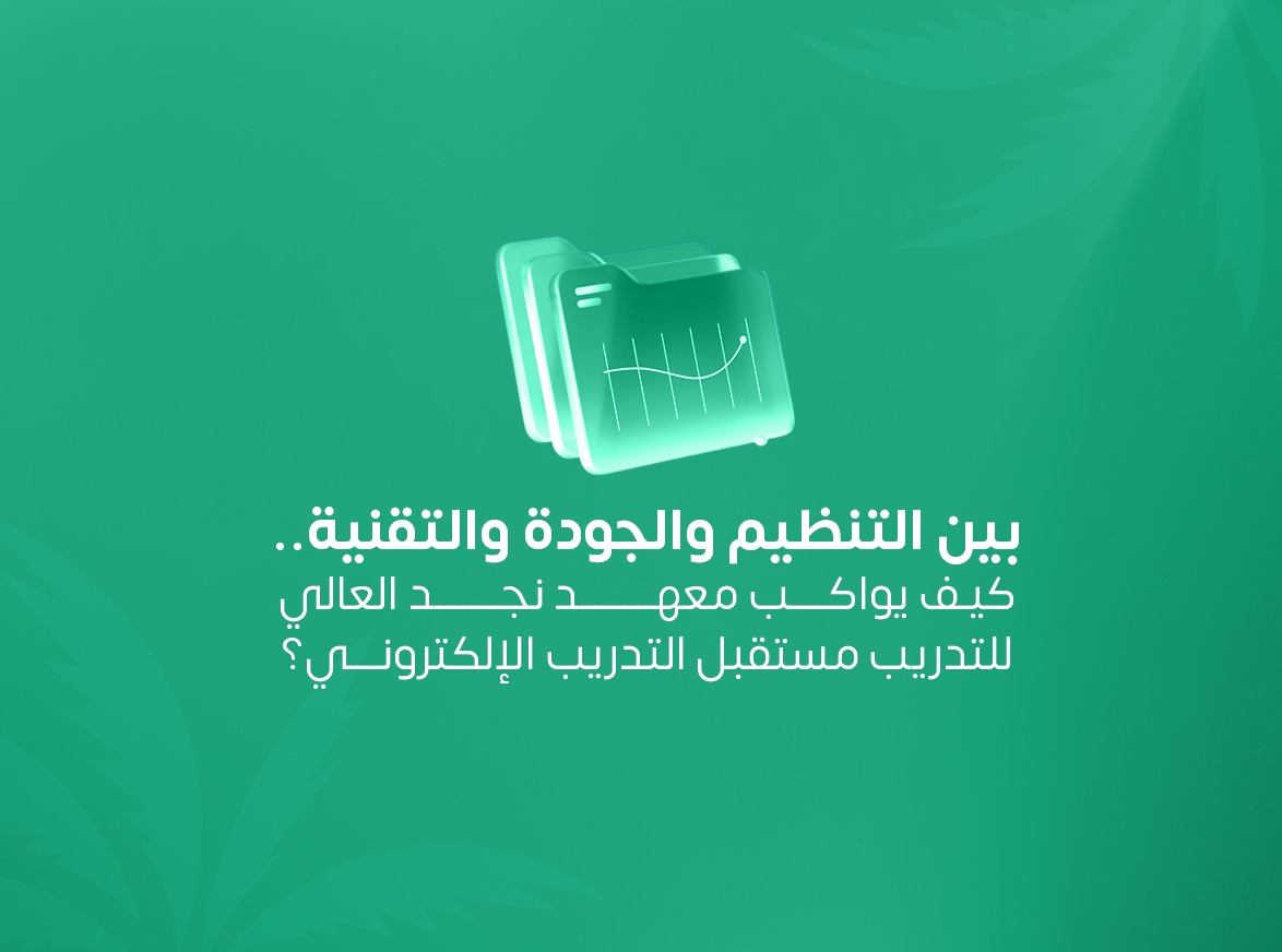 بين التنظيم والجودة والتقنية.. كيف يواكب معهد نجد العالي للتدريب مستقبل التدريب الإلكتروني؟