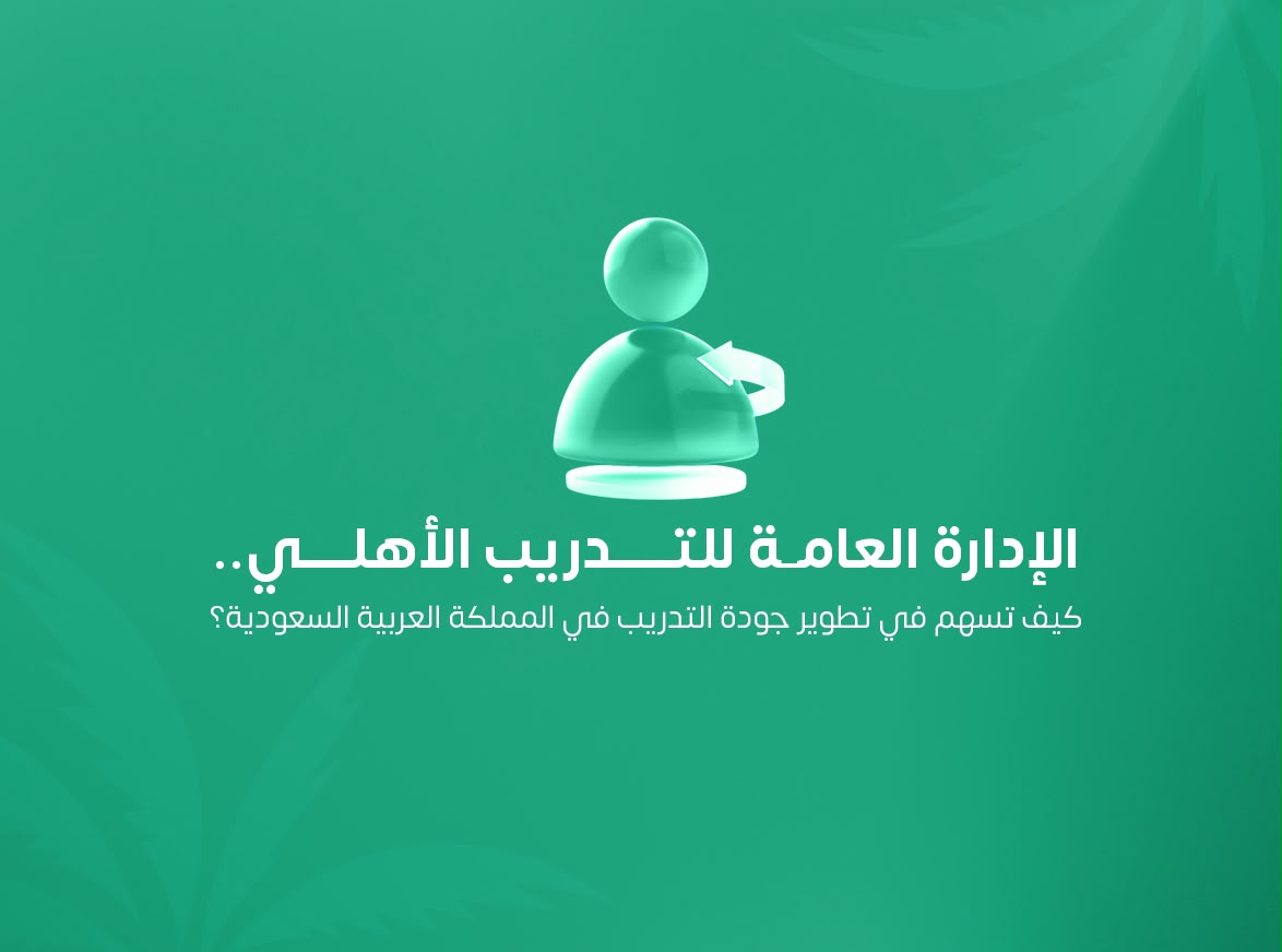 الإدارة العامة للتدريب الأهلي.. كيف تسهم في تطوير جودة التدريب في المملكة العربية السعودية؟